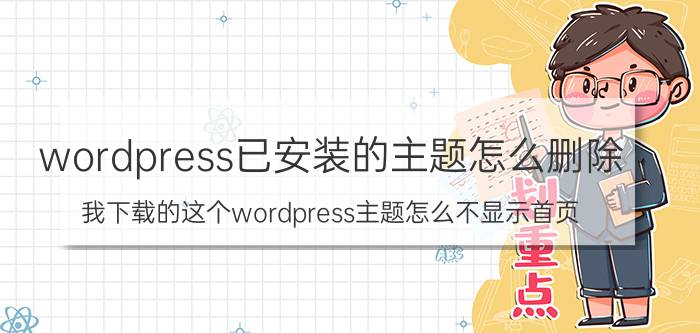 wordpress已安装的主题怎么删除 我下载的这个wordpress主题怎么不显示首页？